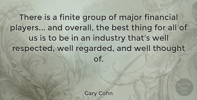 Gary Cohn Quote About Best, Financial, Finite, Group, Industry: There Is A Finite Group...