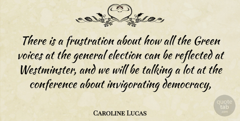 Caroline Lucas Quote About Conference, Election, Elections, General, Green: There Is A Frustration About...