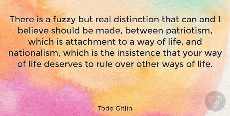 Todd Gitlin Quote About Real, Believe, Attachment: There Is A Fuzzy But...