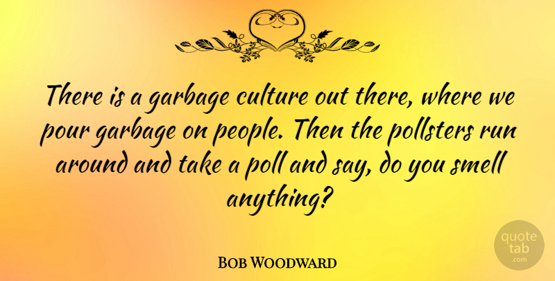Bob Woodward Quote About Running, Smell, People: There Is A Garbage Culture...