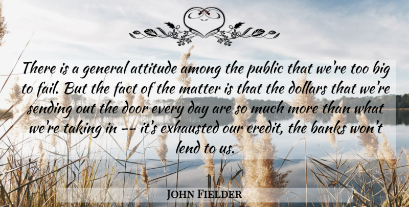 John Fielder Quote About Among, Attitude, Banks, Dollars, Door: There Is A General Attitude...
