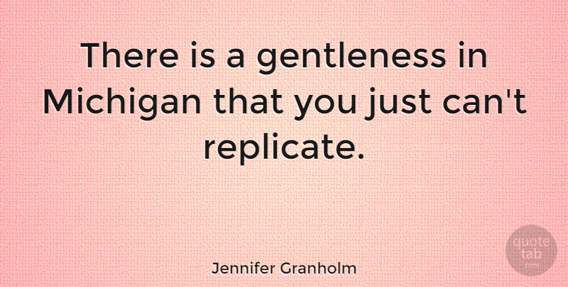 Jennifer Granholm Quote About Michigan, Replicate, Gentleness: There Is A Gentleness In...