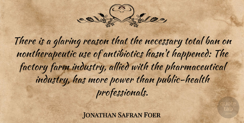Jonathan Safran Foer Quote About Use, Antibiotics, Health Professionals: There Is A Glaring Reason...