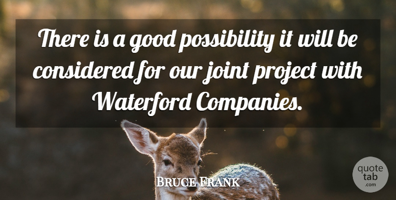 Bruce Frank Quote About Considered, Good, Joint, Project: There Is A Good Possibility...