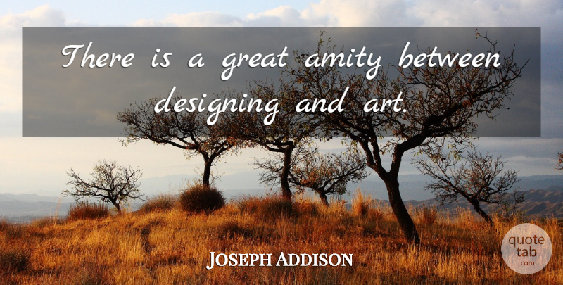 Joseph Addison Quote About Art, Design, Amity: There Is A Great Amity...