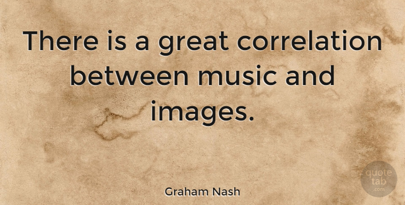 Graham Nash Quote About Correlation: There Is A Great Correlation...