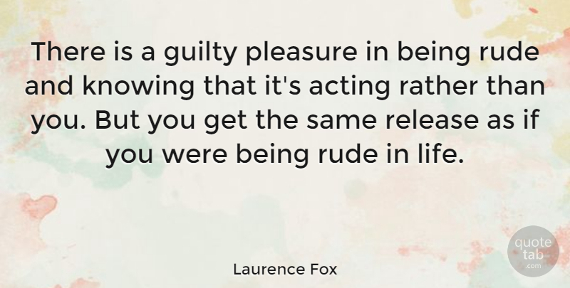 Laurence Fox Quote About Knowing, Rude, Acting: There Is A Guilty Pleasure...