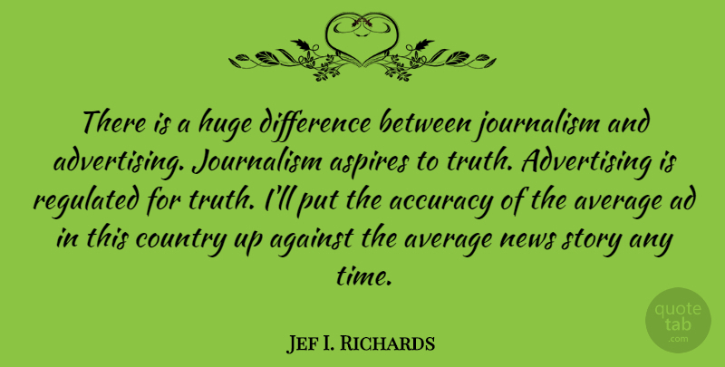 Jef I. Richards Quote About Accuracy, Advertising, Against, American Journalist, Average: There Is A Huge Difference...