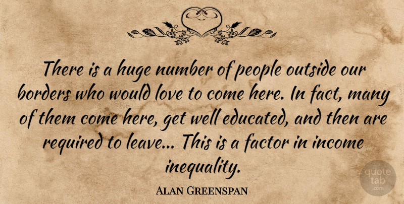 Alan Greenspan Quote About Borders, Factor, Huge, Income, Love: There Is A Huge Number...