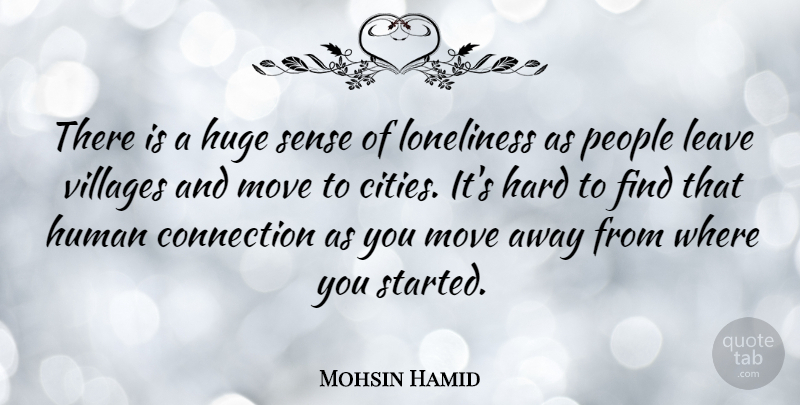 Mohsin Hamid Quote About Hard, Huge, Human, Leave, Move: There Is A Huge Sense...