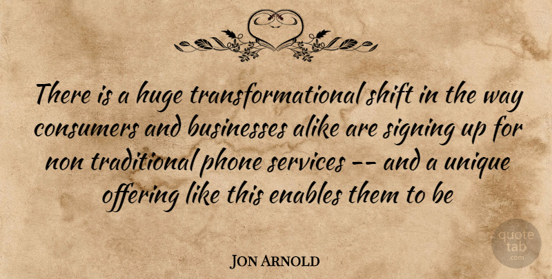 Jon Arnold Quote About Alike, Businesses, Consumers, Enables, Huge: There Is A Huge Transformational...