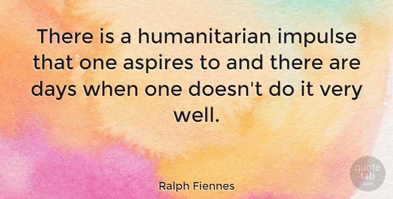 Ralph Fiennes Quote About Humanitarian, Impulse, Wells: There Is A Humanitarian Impulse...