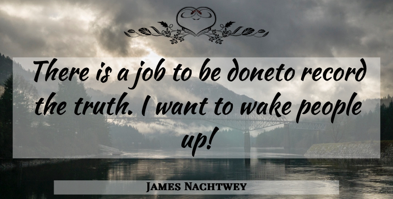 James Nachtwey Quote About Jobs, People, Records: There Is A Job To...