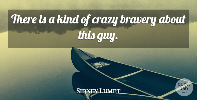 Sidney Lumet Quote About Brave, Bravery, Crazy: There Is A Kind Of...