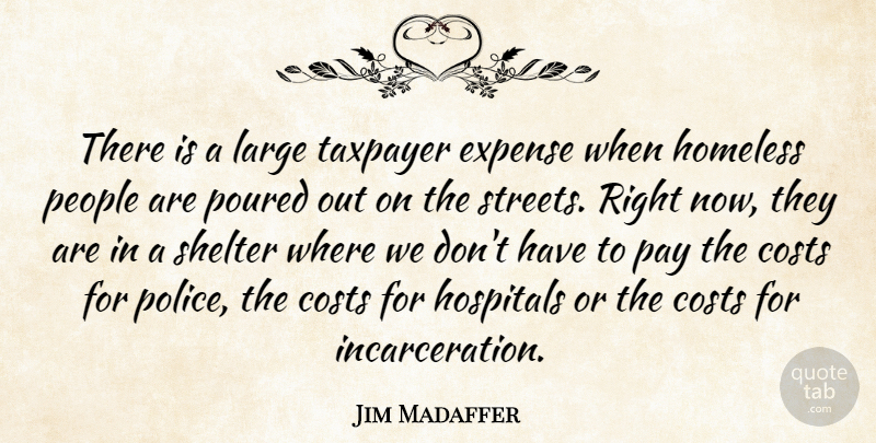 Jim Madaffer Quote About Costs, Expense, Homeless, Hospitals, Large: There Is A Large Taxpayer...