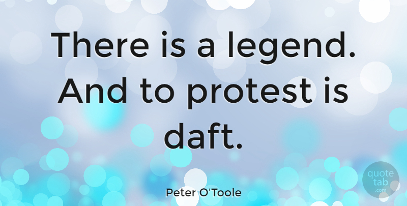 Peter O'Toole Quote About Legends, Protest, Daft: There Is A Legend And...