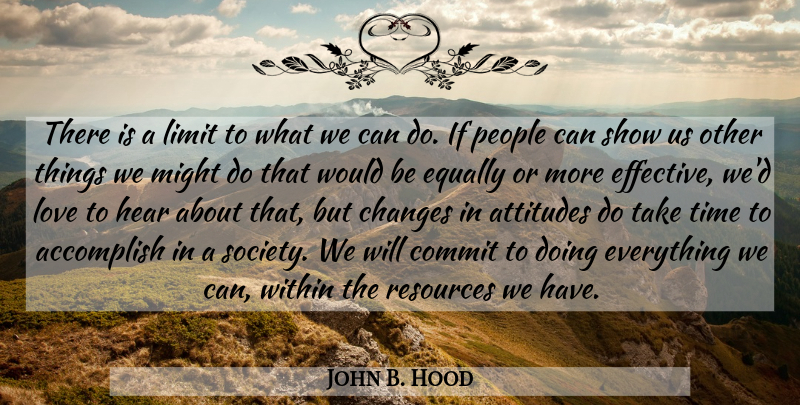 John B. Hood Quote About Accomplish, Attitudes, Changes, Commit, Equally: There Is A Limit To...