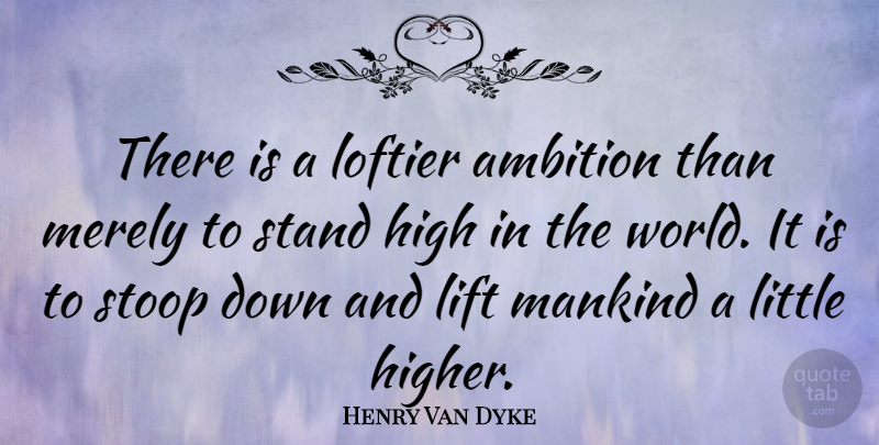 Henry Van Dyke Quote About Positive, Ambition, Political: There Is A Loftier Ambition...
