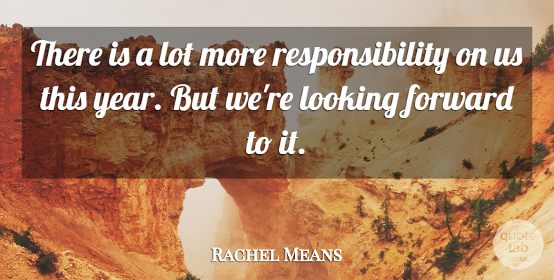 Rachel Means Quote About Forward, Looking, Responsibility: There Is A Lot More...