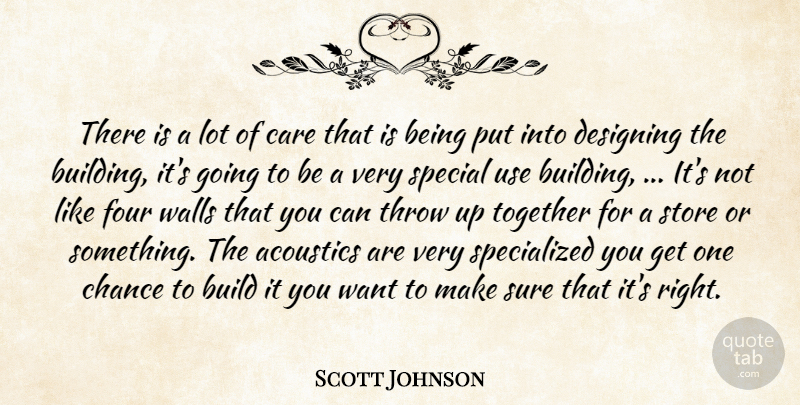 Scott Johnson Quote About Acoustics, Build, Care, Chance, Designing: There Is A Lot Of...