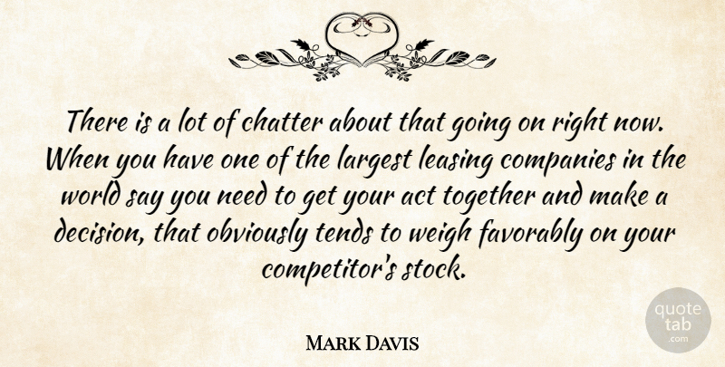 Mark Davis Quote About Act, Chatter, Companies, Largest, Obviously: There Is A Lot Of...