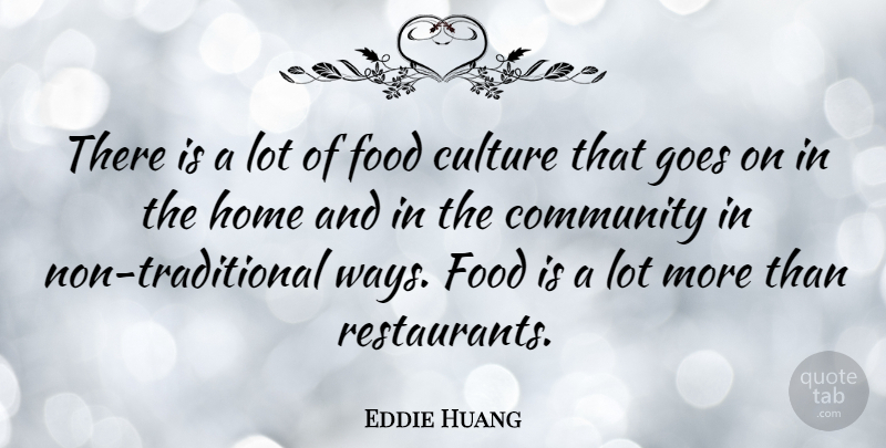 Eddie Huang Quote About Home, Food Culture, Community: There Is A Lot Of...