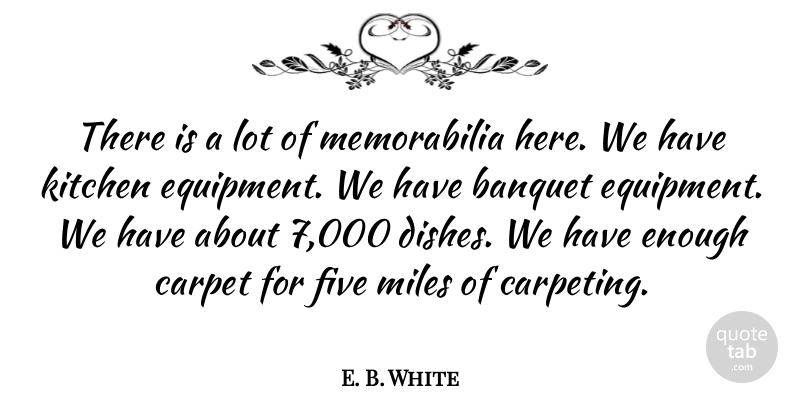 E. B. White Quote About Banquet, Carpet, Five, Kitchen, Miles: There Is A Lot Of...