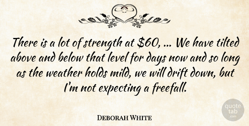 Deborah White Quote About Above, Below, Days, Drift, Expecting: There Is A Lot Of...