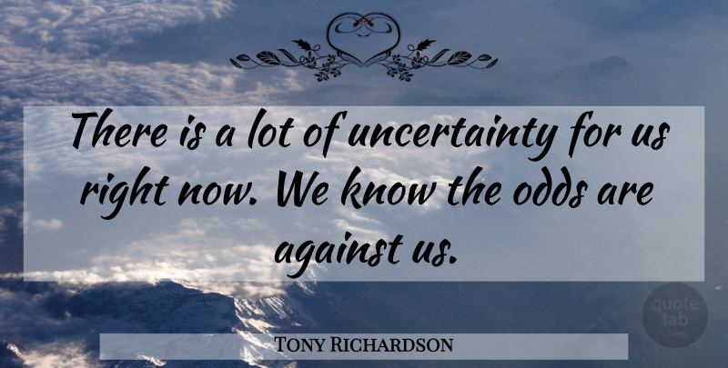 Tony Richardson Quote About Against, Odds: There Is A Lot Of...