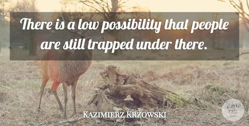 Kazimierz Krzowski Quote About Low, People, Trapped: There Is A Low Possibility...