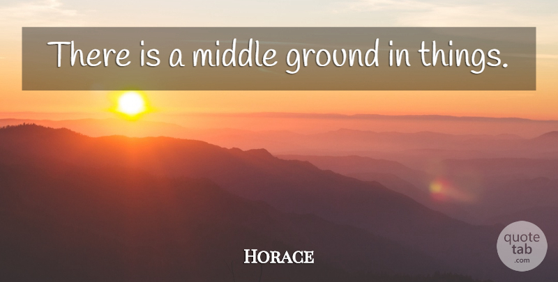 Horace Quote About Latin, Middle, Middle Ground: There Is A Middle Ground...