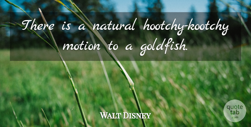 Walt Disney Quote About Goldfish, Natural, Fishes: There Is A Natural Hootchy...