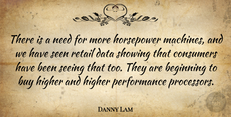 Danny Lam Quote About Beginning, Buy, Consumers, Data, Higher: There Is A Need For...