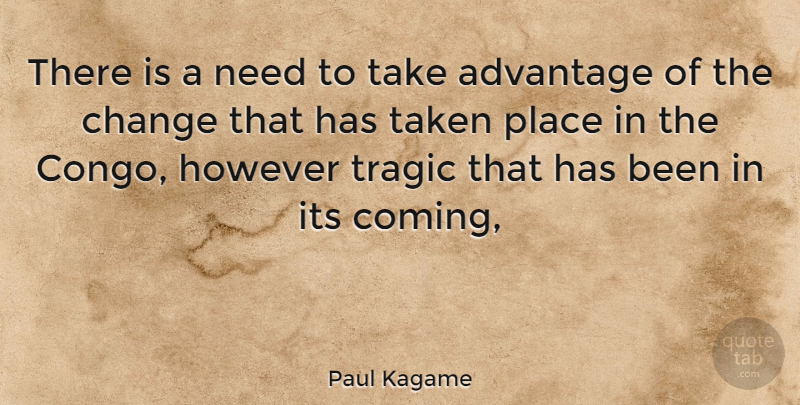 Paul Kagame Quote About Advantage, Change, However, Taken, Tragic: There Is A Need To...