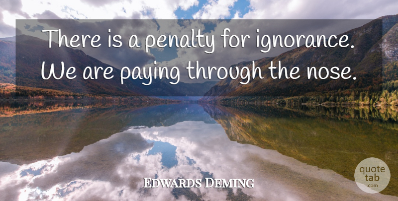 Edwards Deming Quote About Ignorance, Paying, Penalty: There Is A Penalty For...
