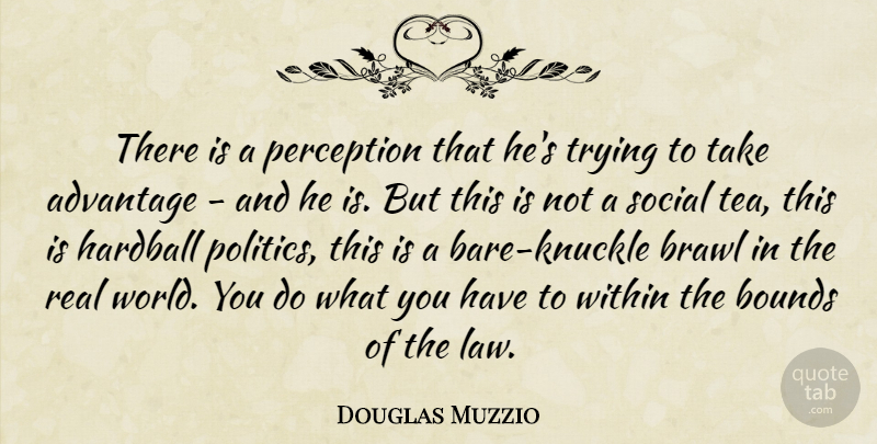 Douglas Muzzio Quote About Advantage, Bounds, Perception, Social, Trying: There Is A Perception That...