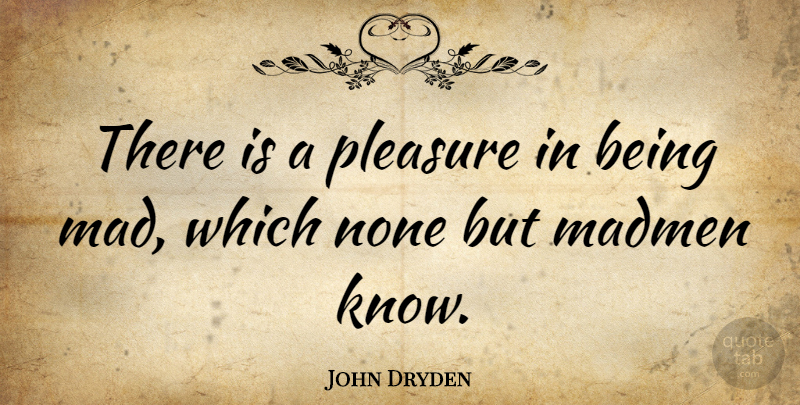 John Dryden Quote About Depression, Mad, Insanity: There Is A Pleasure In...