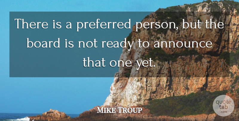 Mike Troup Quote About Announce, Board, Preferred, Ready: There Is A Preferred Person...