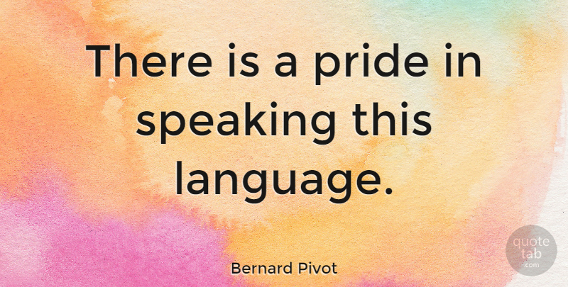 Bernard Pivot Quote About Pride, Talking, Language: There Is A Pride In...