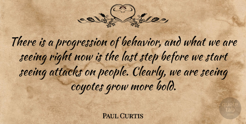 Paul Curtis Quote About Attacks, Behavior, Grow, Last, Seeing: There Is A Progression Of...