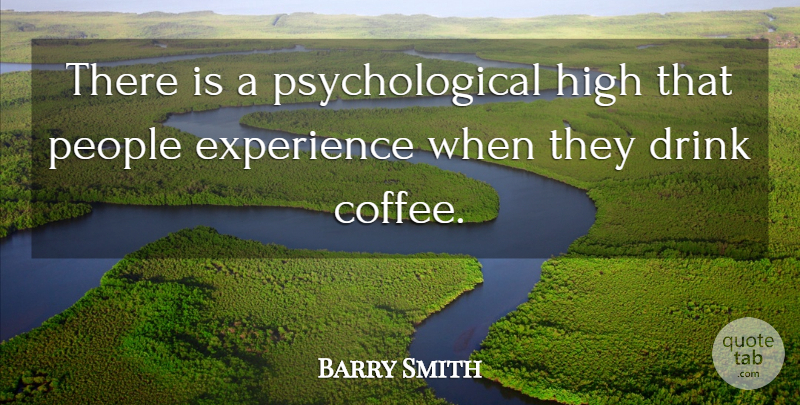 Barry Smith Quote About Coffee, Drink, Experience, High, People: There Is A Psychological High...