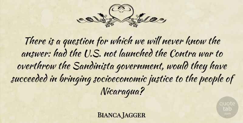 Bianca Jagger Quote About Bringing, Contra, Government, Overthrow, People: There Is A Question For...