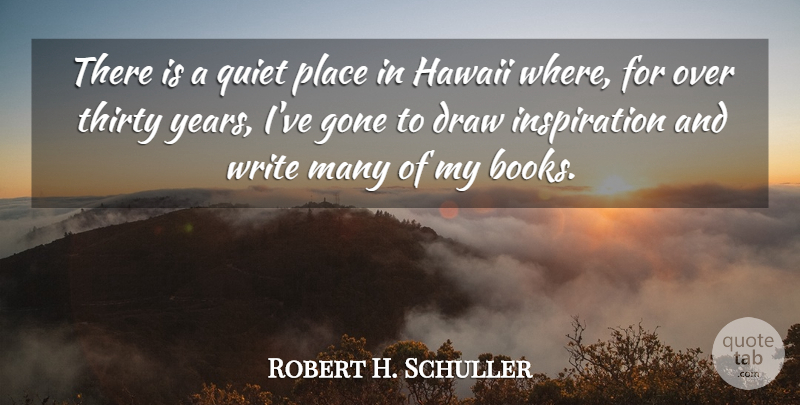 Robert H. Schuller Quote About Draw, Gone, Thirty: There Is A Quiet Place...