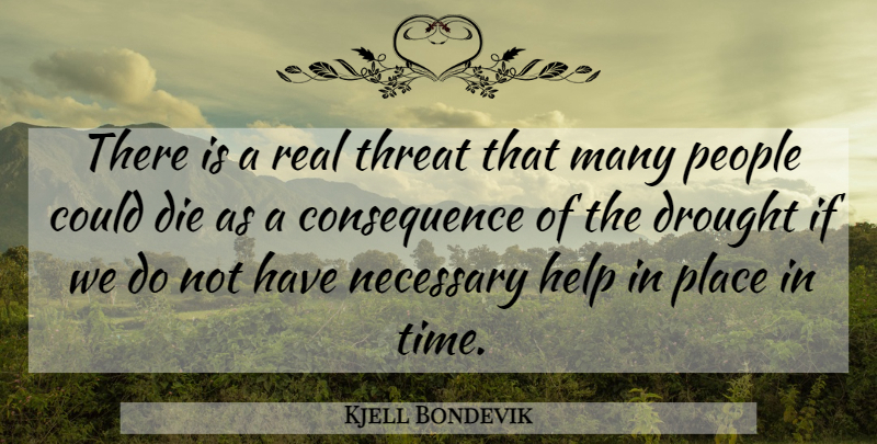 Kjell Bondevik Quote About Die, Drought, Help, Necessary, People: There Is A Real Threat...
