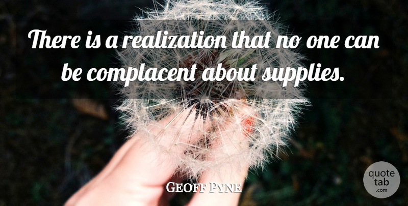 Geoff Pyne Quote About Complacent: There Is A Realization That...