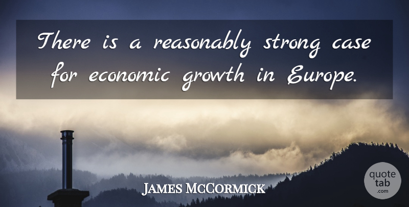 James McCormick Quote About Case, Economic, Growth, Reasonably, Strong: There Is A Reasonably Strong...