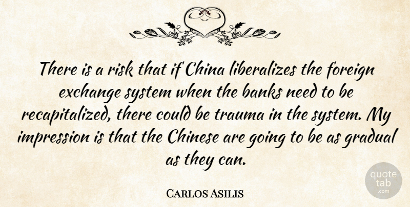 Carlos Asilis Quote About Banks, China, Chinese, Exchange, Foreign: There Is A Risk That...