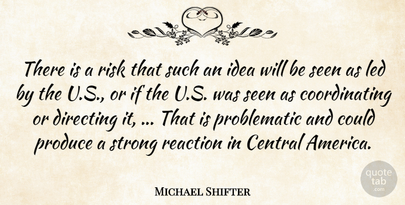 Michael Shifter Quote About Central, Directing, Led, Produce, Reaction: There Is A Risk That...