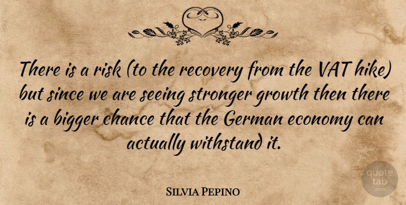 Silvia Pepino Quote About Bigger, Chance, Economy, German, Growth: There Is A Risk To...