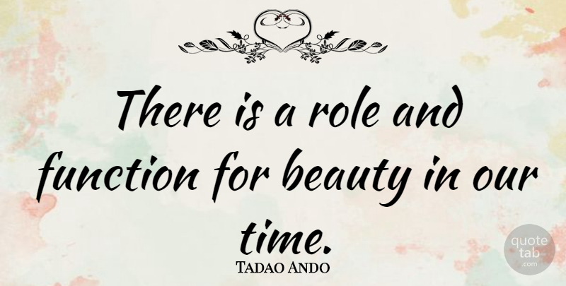 Tadao Ando Quote About Roles, Function, Our Time: There Is A Role And...